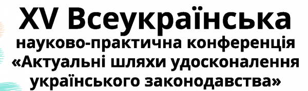 28 травня відбудеться XV науково - практична конференція "Актуальні шляхи удосконалення українського законодавства"