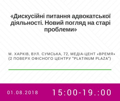 01.08.2018 року о 15-00 годині відбудеться захід: «Дискусійні питання адвокатської діяльності