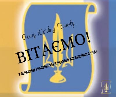 Рада адвокатів Харківської області та адвокати Харківщини вітають Олену Юріївну Грошеву, з обранням Головою Харківського апеляційного суду