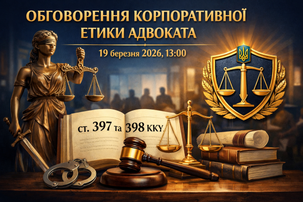 19 березня 2026 року о 13:00 відбудеться обговорення питань корпор. етики адвоката під час здійснення захисту у крим. пр-х за ст. 397, 398 КК України.